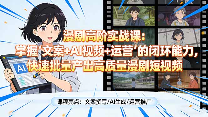 漫剧高阶实战课:掌握“文案+AI视频+运营”的闭环能力,快速批量产出高质量漫剧短视频-优优云网创