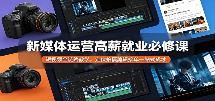 新媒体运营高薪就业必修课:短视频全链路教学,定位拍摄剪辑接单一站式成才-优优云网创