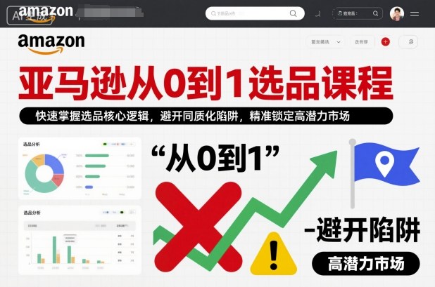 亚马逊从0到1选品课程,快速掌握选品核心逻辑,避开同质化陷阱,精准锁定高潜力市场(更新)-优优云网创