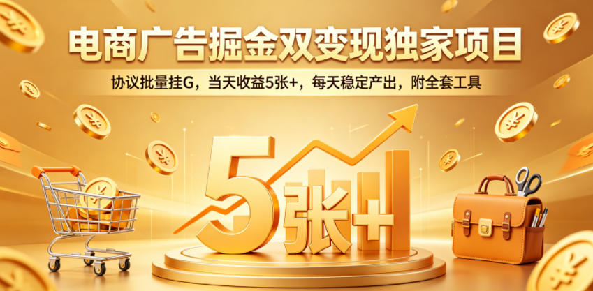 电商广告掘金双变现独家项目,协议批量挂G,当天收益5张+,每天稳定产出,附全套工具【揭秘】-优优云网创