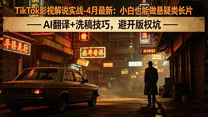 TikTok影视解说实战-4月最新:小白也能做悬疑类长片,AI翻译+洗稿技巧,避开版权坑-优优云网创