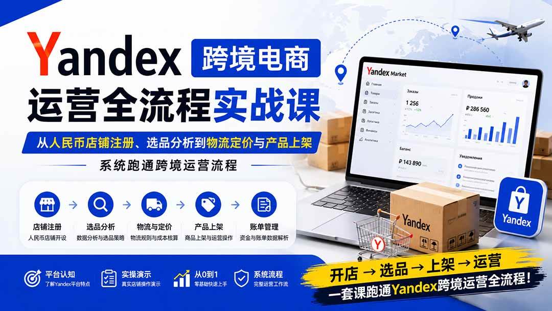 (20069期)Yandex跨境电商运营全流程实战课:从人民币店铺注册、选品分析到物流定价与产品上架,系统跑通跨境运营流程-思丰网赚