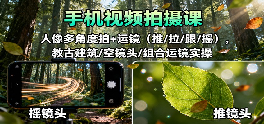 手机视频拍摄课:人像多角度拍+运镜(推/拉/跟/摇),古建筑/空镜头/组合运镜实操-优优云网创