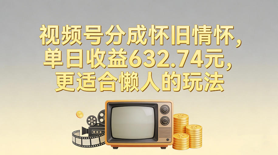 视频号分成怀旧情怀,单日收益632.74,更适合懒人的玩法-优优云网创
