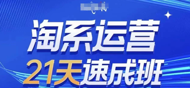 淘系运营21天速成班,0基础轻松搞定淘系运营,不做假把式,快速复制落地(更新26年4月)