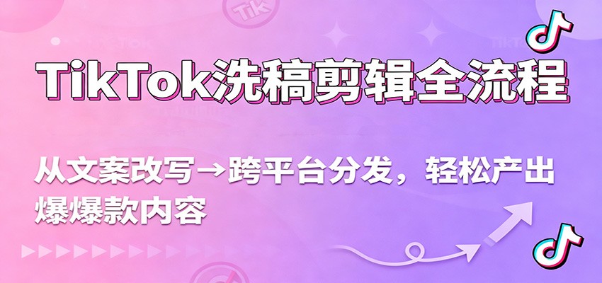 TikTok洗稿剪辑全流程,从文案改写到跨平台分发,轻松产出爆款内容,流量翻倍不是梦-优优云网创