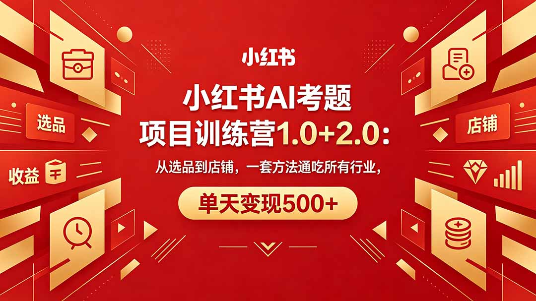 黄岛主小红书AI考题项目训练营1.0+2.0:从选品到店铺,一套方法通吃所有行业,单天变现500+-优优云网创
