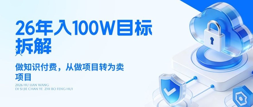 26年年入100W目标拆解:做知识付费,从做项目转为卖项目【揭秘】-优优云网创