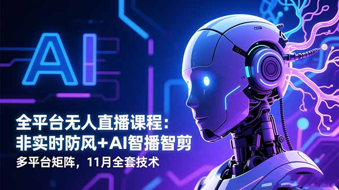 全平台无人直播课程:非实时防风+AI智播智剪+多平台矩阵,11月全套技术-优优云网创