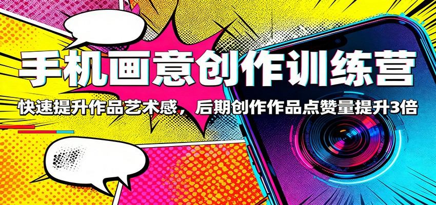 手机画意创作训练营:快速提升作品艺术感,后期创作作品点赞量提升3倍-优优云网创