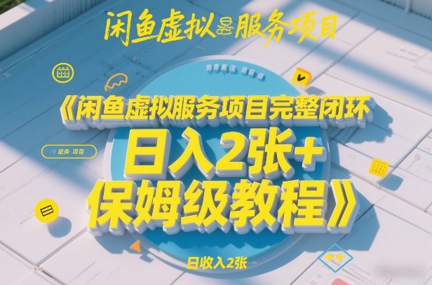 闲鱼虚拟服务项目完整闭环,日入2张+保姆级教程-优优云网创