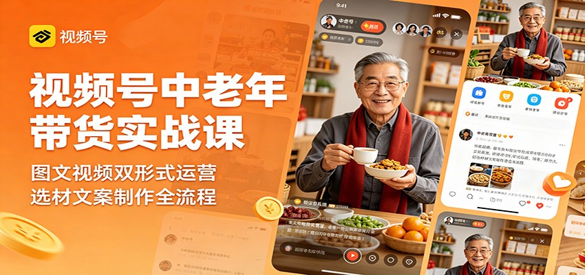 视频号中老年带货实战课:图文视频双形式运营,选材文案制作全流程-优优云网创