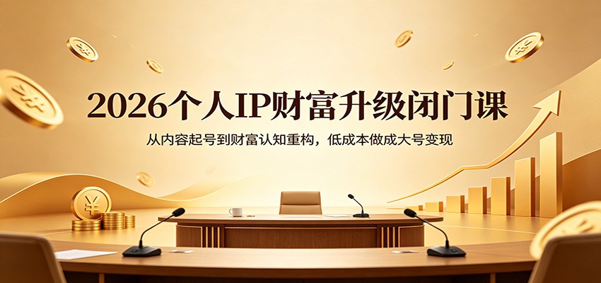 2026个人IP财富升级闭门课:从内容起号到财富认知重构,低成本做成大号变现-优优云网创