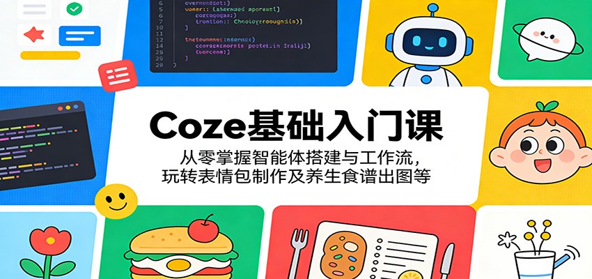 Coze基础入门课:从零掌握智能体搭建与工作流,玩转表情包制作及养生食谱出图等-优优云网创