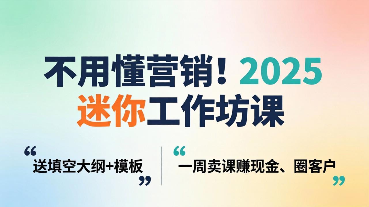 不用懂营销!2025 迷你工作坊课:送填空大纲 + 模板,一周卖课赚现金、圈客户-优优云网创