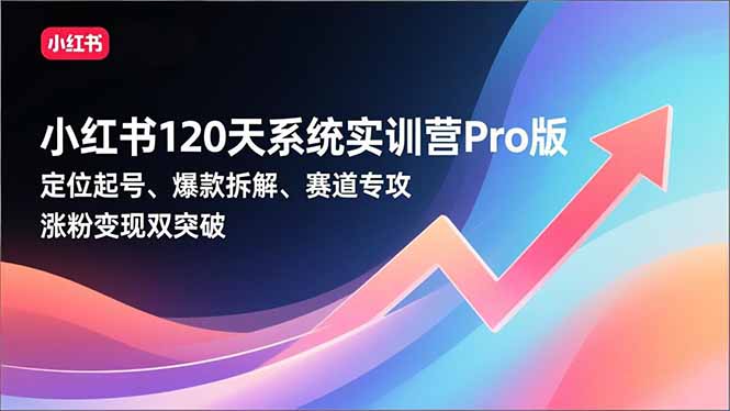 小红书120天系统实训营Pro版,定位起号、爆款拆解、赛道专攻,实现涨粉变现双突破-优优云网创