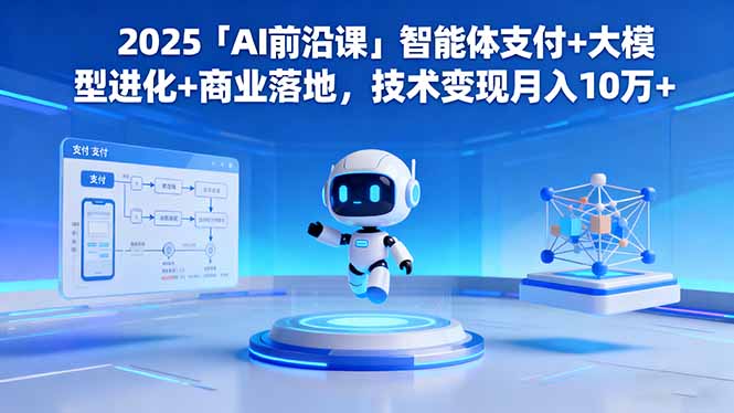 2025「AI前沿课」智能体支付+大模型进化+商业落地,技术变现月入10万+-优优云网创