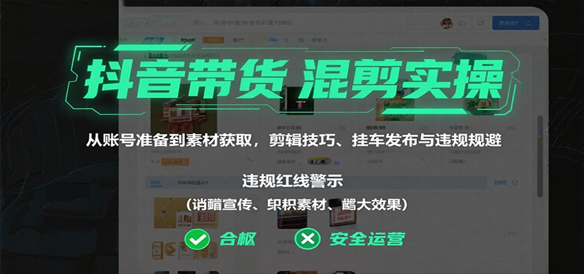 抖音带货混剪实操：从账号准备到素材获取，剪辑技巧、挂车发布与违规规避-优优云网创