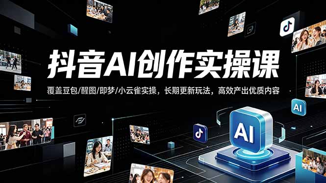 抖音AI创作变现课,覆盖豆包/醒图/即梦/小云雀实操,长期更新玩法,高效产出优质内容-优优云网创