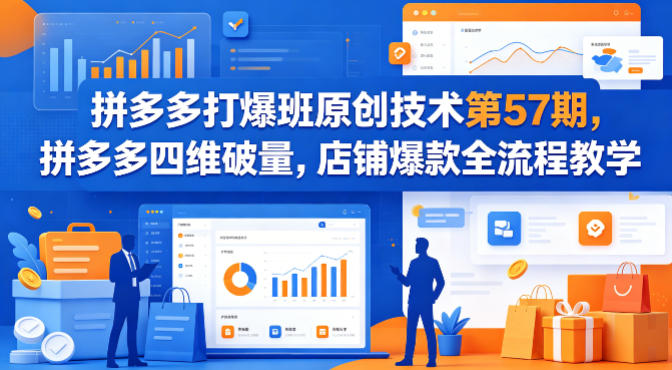 拼多多打爆班原创技术第57期,拼多多四维破量,店铺爆款全流程教学-优优云网创