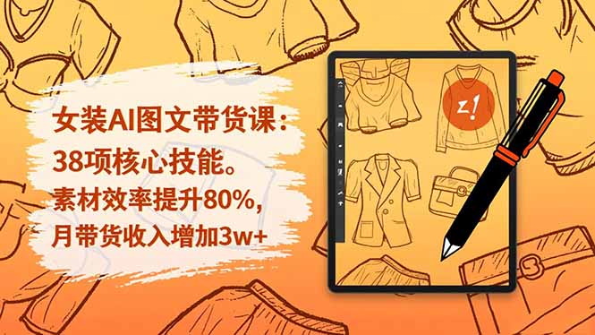 女装AI图文带货课:38项核心技能,素材效率提升80%,月带货收入增加3w+-优优云网创