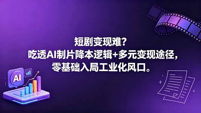 短剧变现难？吃透AI制片降本逻辑+多元变现途径，零基础入局工业化风口-优优云网创