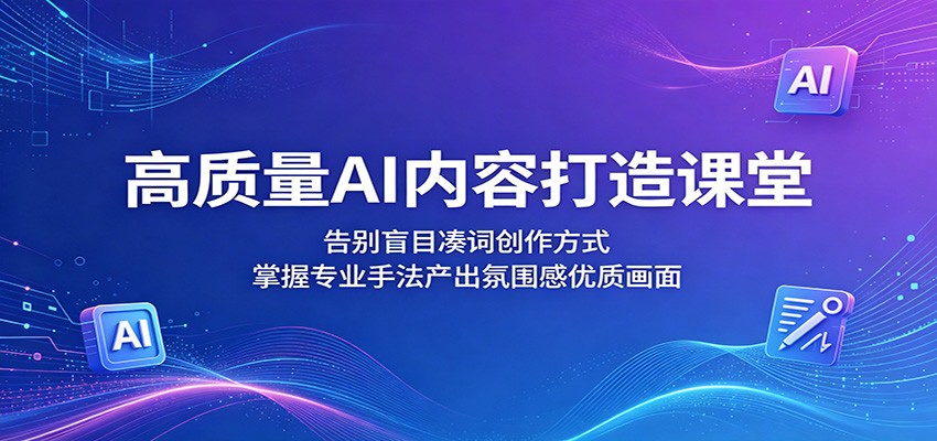高质量AI内容打造课堂：告别盲目凑词创作方式，掌握专业手法产出氛围感优质画面-优优云网创