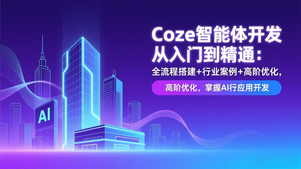 Coze智能体开发从入门到精通:全流程搭建+行业案例+高阶优化,掌握AI应用开发-优优云网创