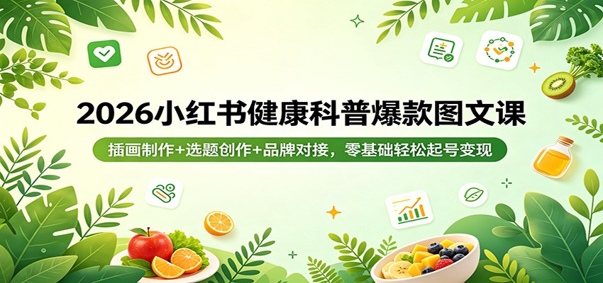 2026小红书健康科普爆款图文课:插画制作+选题创作+品牌对接,零基础轻松起号变现-优优云网创