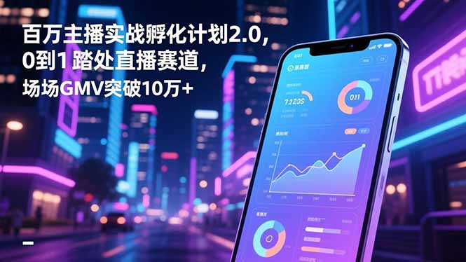 百万主播实战孵化计划2.0,0到1踏入直播赛道,场均GMV突破10万+-优优云网创