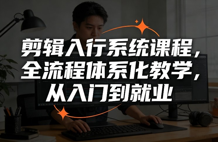 剪辑入行系统课程,全流程体系化教学,从入门到就业-优优云网创