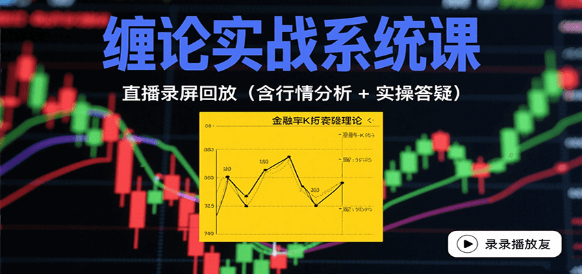 缠论实战系统课:直播录屏回放(含行情分析 + 实操答疑(更新10月)-优优云网创
