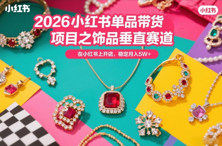 2026小红书单品带货项目之饰品垂直赛道,潮在小红书上开店,稳定月入5W+-优优云网创