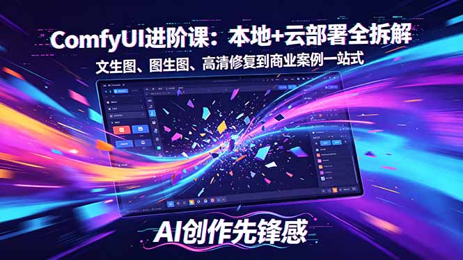SD-ComfyUI进阶课:本地+云部署全拆解,文生图、图生图、高清修复到商业案例一站式-优优云网创