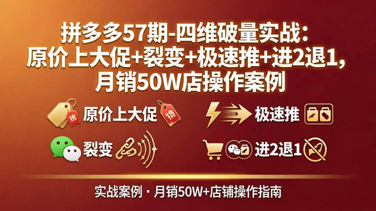 拼多多57期-四维破量实战:原价上大促+裂变+极速推+进2退1,月销50W店操作案例-优优云网创
