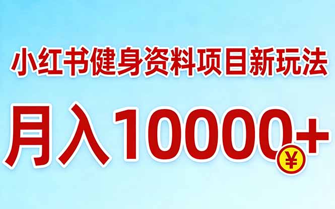 小红书健身资料项目最新玩法,月入10000+,收益潜力可以无限放大-优优云网创