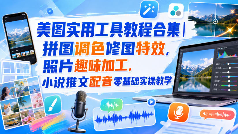 美图实用工具教程合集｜拼图调色修图特效，照片趣味加工，小说推文配音零基础实操教学-思丰网赚