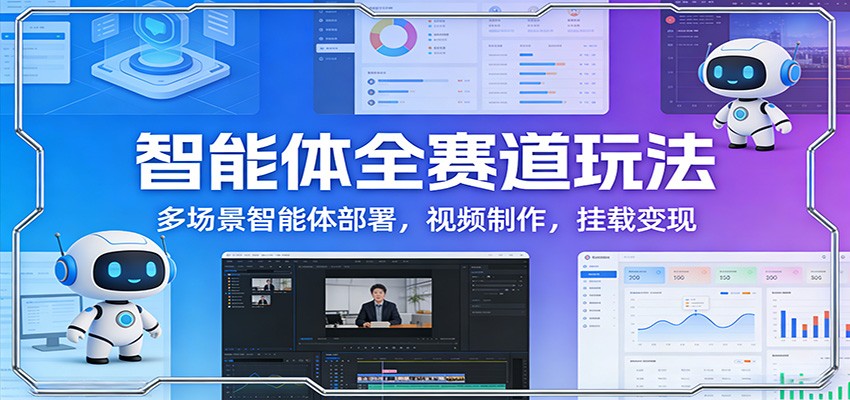 智能体全赛道玩法:多场景智能体部署,视频制作,挂载变现-优优云网创