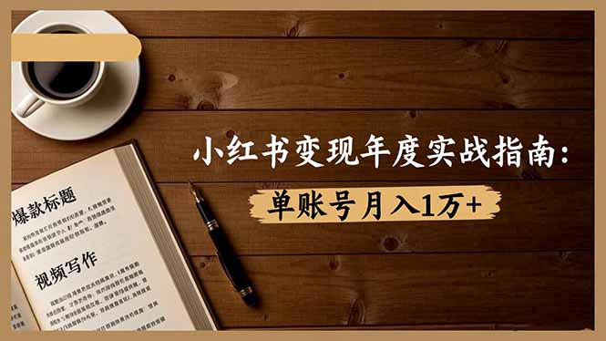 小红书变现年度实战指南:7大变现方式/爆款标题/视频写作,单账号月入1万+-优优云网创