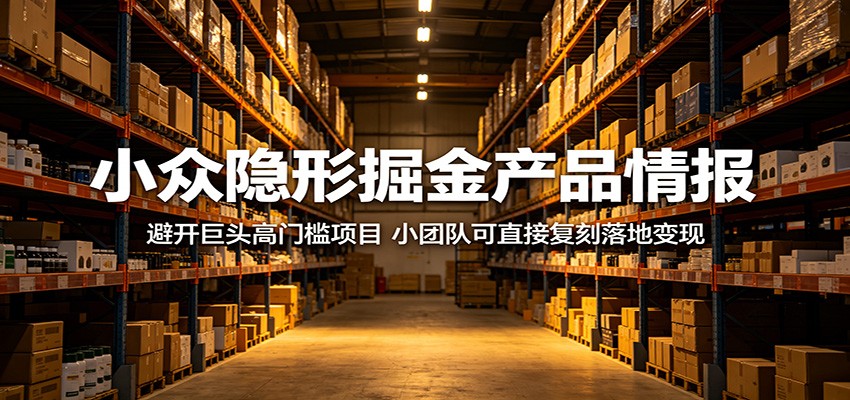 小众隐形掘金产品情报:避开巨头高门槛项目,小团队可直接复刻落地变现-优优云网创