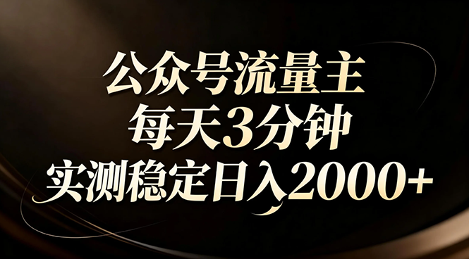 【公众号流量主】红利回归!AI四步法每天3分钟,实测稳定日入2000+-优优云网创