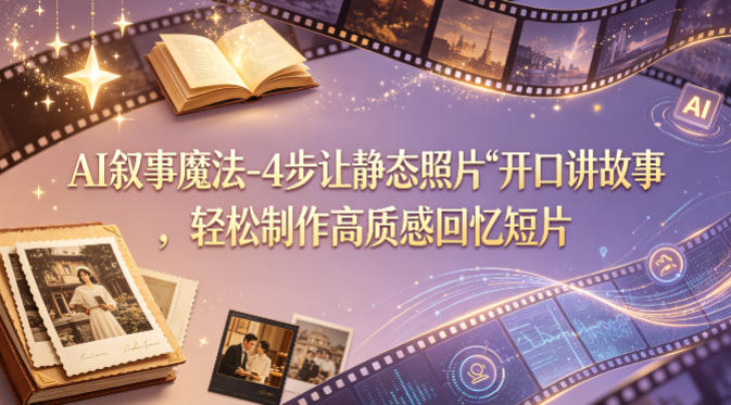 AI叙事魔法-4步让静态照片“开口讲故事”,轻松制作高质感回忆短片-优优云网创