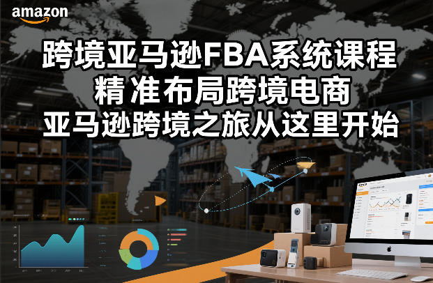 跨境亚马逊FBA系统课程，精准布局跨境电商，亚马逊跨境之旅从这里开始-优优云网创
