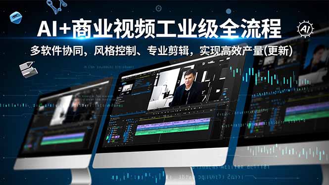 AI+商业视频工业级全流程-2期,多软件协同、风格控制、专业剪辑,实现高效量产(更新-优优云网创