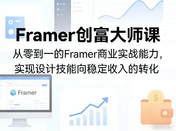 Framer创富大师课,从零到一的Framer商业实战能力,实现设计技能向稳定收入的转化-优优云网创