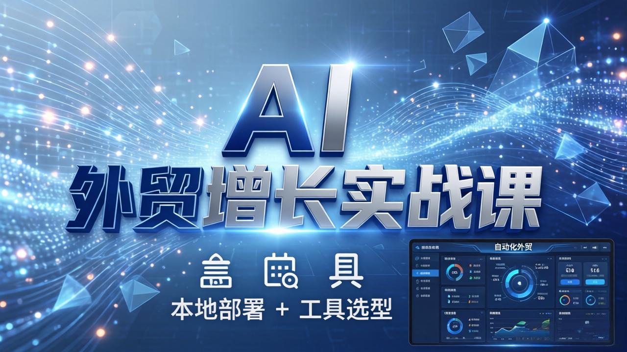 AI 外贸增长实战课:本地部署 + 工具选型,一站式搭建可落地自动化外贸系统-优优云网创