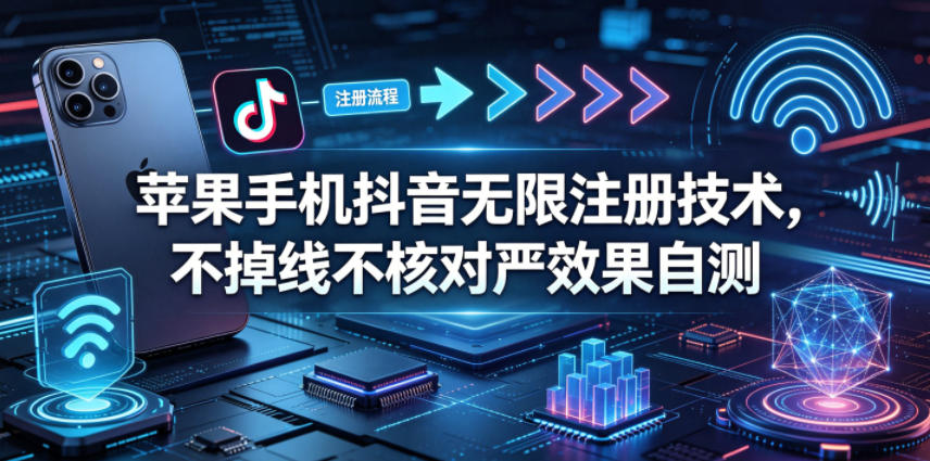 苹果手机抖音无限注册技术,不掉线不核对丨效果自测-优优云网创