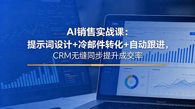 AI销售实战课:提示词设计+冷邮件转化+自动跟进,CRM无缝同步提升成交率-优优云网创