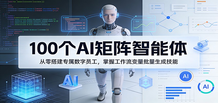 100个AI矩阵智能体,从零搭建专属数字员工,掌握工作流变量批量生成技能-优优云网创