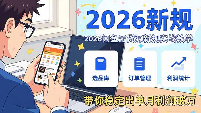 2026闲鱼无货源新规实战教学,从零基础搭建账号到选品上架运营,带你稳定出单月利润破万-优优云网创